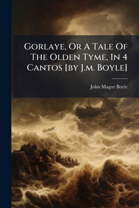 Gorlaye, Or A Tale Of The Olden Tyme, In 4 Cantos [by J.m. Boyle]