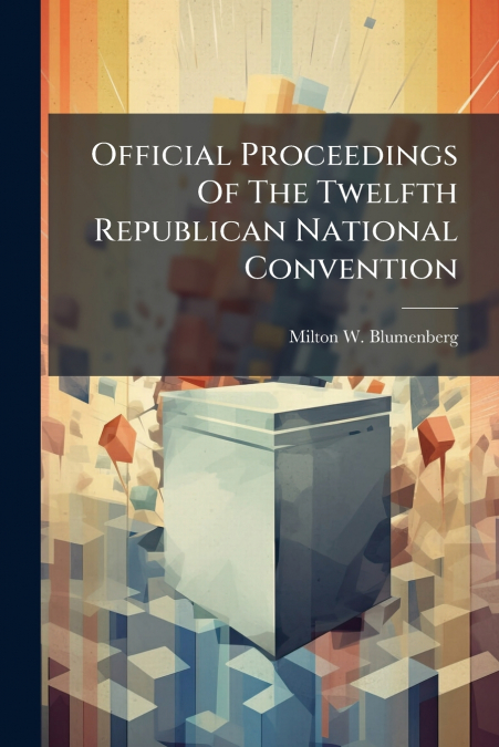 Official Proceedings Of The Twelfth Republican National Convention