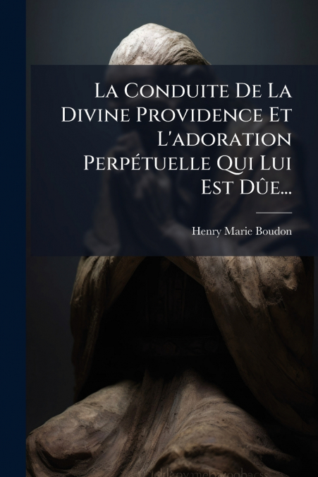 La Conduite De La Divine Providence Et L’adoration Perpétuelle Qui Lui Est Dûe...