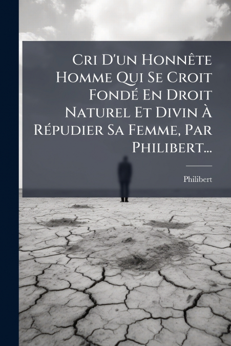 Cri D’un Honnête Homme Qui Se Croit Fondé En Droit Naturel Et Divin À Répudier Sa Femme, Par Philibert...