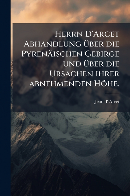 Herrn D’Arcet Abhandlung über die Pyrenäischen Gebirge und über die Ursachen ihrer abnehmenden Höhe.