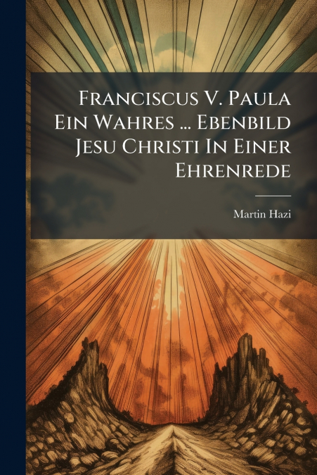 Franciscus V. Paula Ein Wahres ... Ebenbild Jesu Christi In Einer Ehrenrede