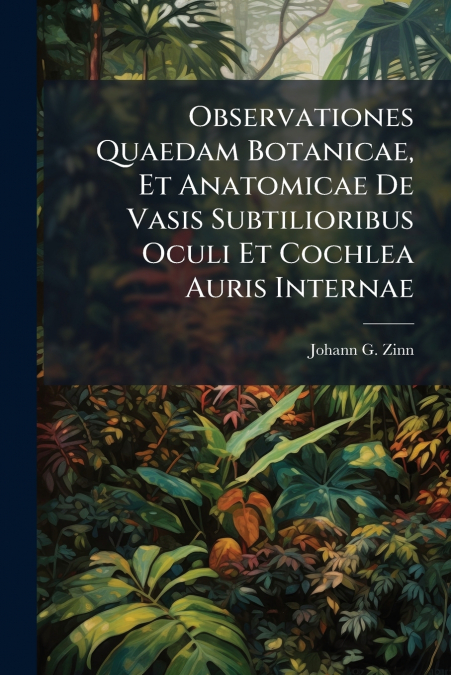 Observationes Quaedam Botanicae, Et Anatomicae De Vasis Subtilioribus Oculi Et Cochlea Auris Internae
