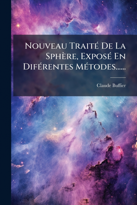 Nouveau Traité De La Sphère, Exposé En Diférentes Métodes......