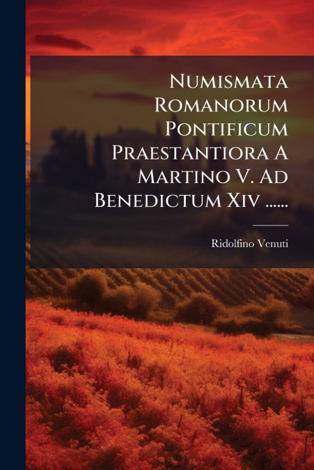 Numismata Romanorum Pontificum Praestantiora A Martino V. Ad Benedictum Xiv ......