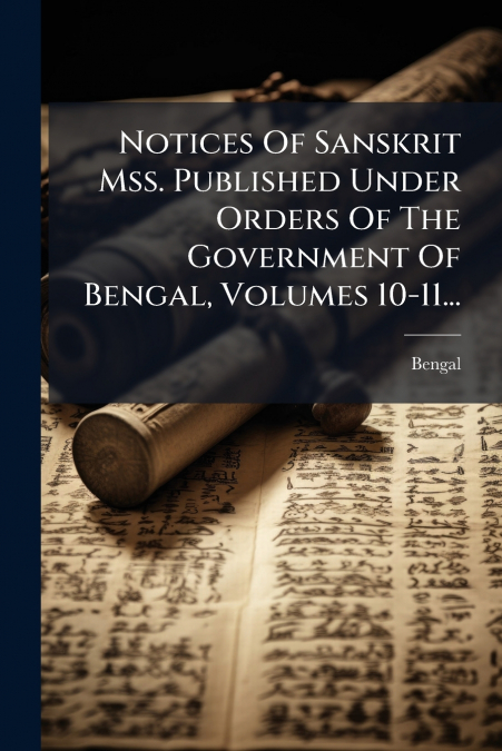 Notices Of Sanskrit Mss. Published Under Orders Of The Government Of Bengal, Volumes 10-11...