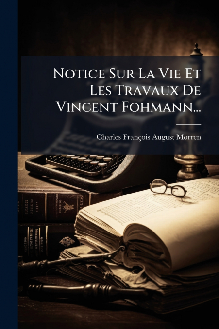 Notice Sur La Vie Et Les Travaux De Vincent Fohmann...