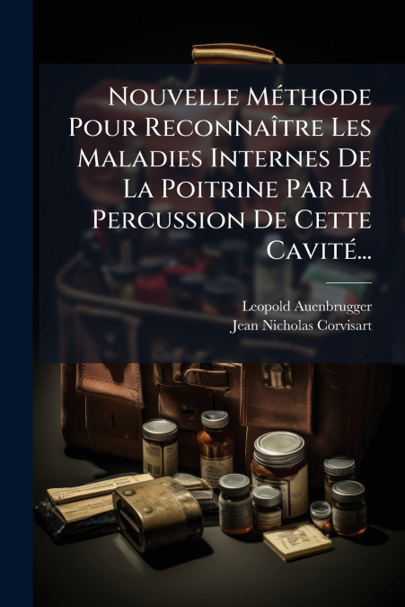 Nouvelle Méthode Pour Reconnaître Les Maladies Internes De La Poitrine Par La Percussion De Cette Cavité...
