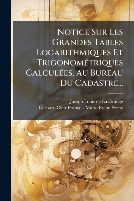 Notice Sur Les Grandes Tables Logarithmiques Et Trigonométriques Calculées, Au Bureau Du Cadastre...