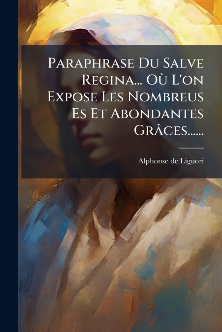 Paraphrase Du Salve Regina... Où L’on Expose Les Nombreus Es Et Abondantes Grâces......