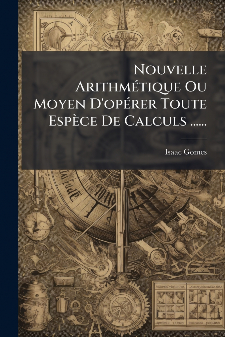 Nouvelle Arithmétique Ou Moyen D’opérer Toute Espèce De Calculs ......