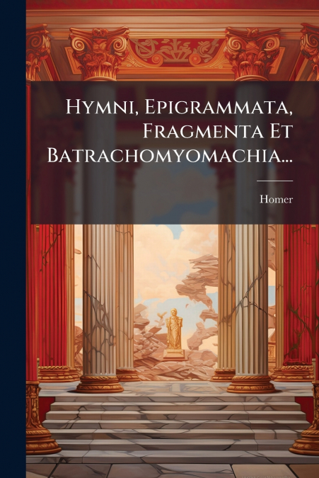 Hymni, Epigrammata, Fragmenta Et Batrachomyomachia...