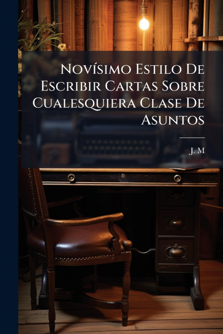 Novísimo Estilo De Escribir Cartas Sobre Cualesquiera Clase De Asuntos