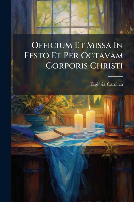 Officium Et Missa In Festo Et Per Octavam Corporis Christi