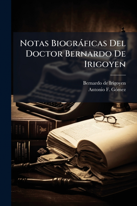 Notas Biográficas Del Doctor Bernardo De Irigoyen