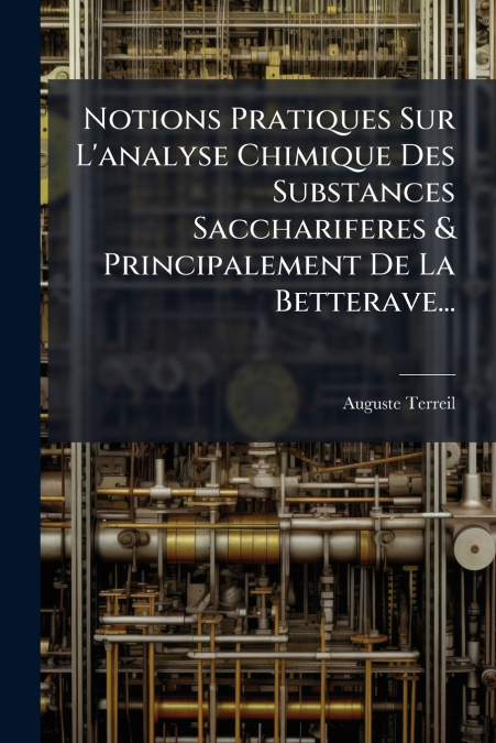 Notions Pratiques Sur L’analyse Chimique Des Substances Sacchariferes & Principalement De La Betterave...