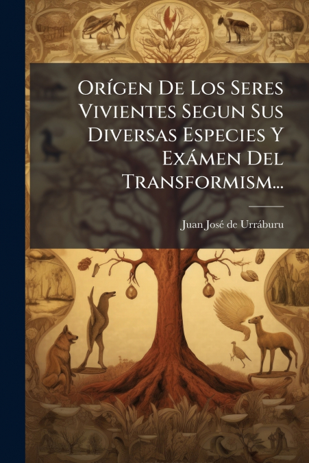 Orígen De Los Seres Vivientes Segun Sus Diversas Especies Y Exámen Del Transformism...