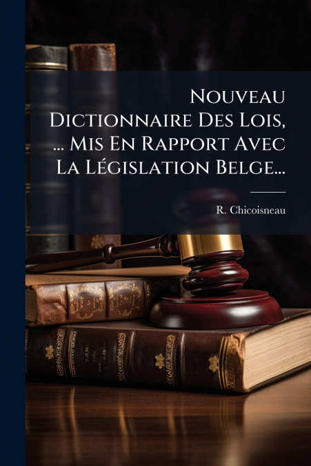 Nouveau Dictionnaire Des Lois, ... Mis En Rapport Avec La Législation Belge...