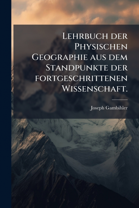 Lehrbuch der Physischen Geographie aus dem Standpunkte der fortgeschrittenen Wissenschaft.