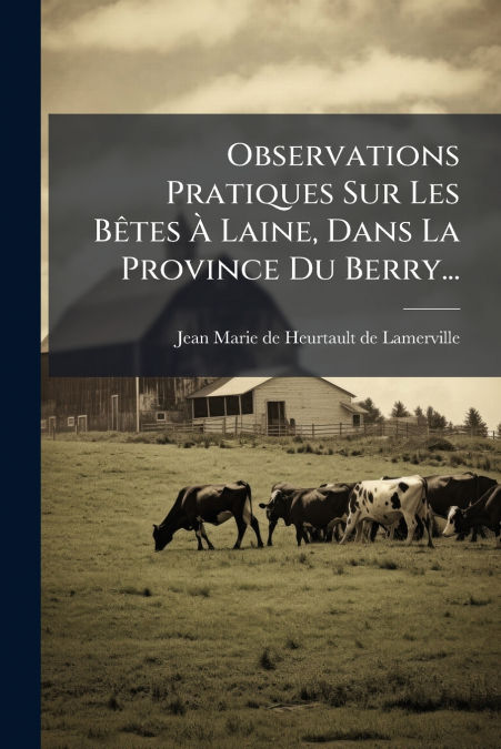Observations Pratiques Sur Les Bêtes À Laine, Dans La Province Du Berry...