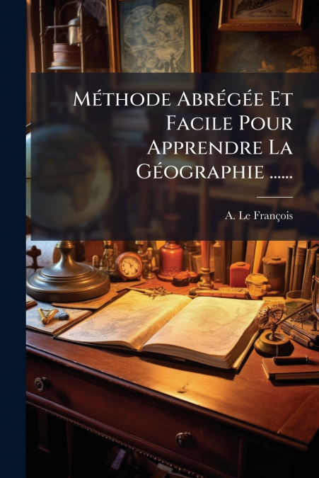 Méthode Abrégée Et Facile Pour Apprendre La Géographie ......