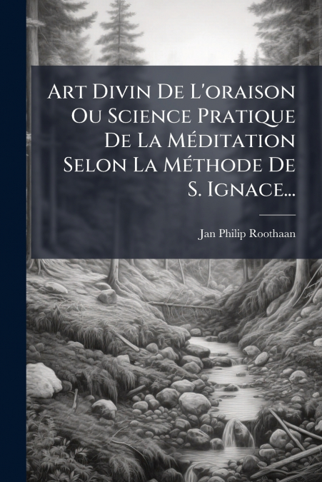 Art Divin De L’oraison Ou Science Pratique De La Méditation Selon La Méthode De S. Ignace...