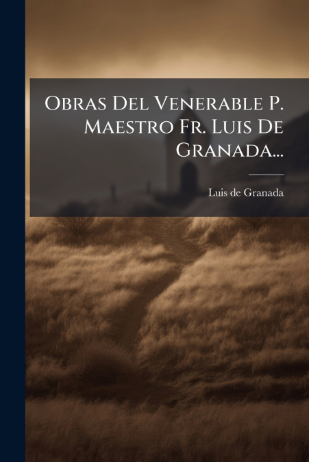 Obras Del Venerable P. Maestro Fr. Luis De Granada...
