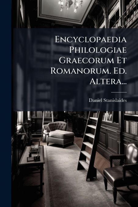 Encyclopaedia Philologiae Graecorum Et Romanorum. Ed. Altera...