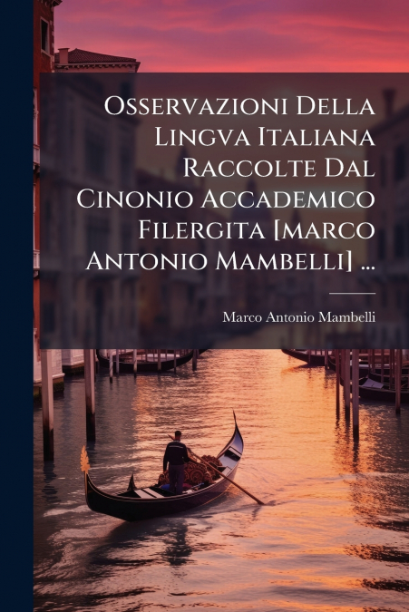 Osservazioni Della Lingva Italiana Raccolte Dal Cinonio Accademico Filergita [marco Antonio Mambelli] ...