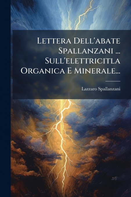 Lettera Dell’abate Spallanzani ... Sull’elettricitla Organica E Minerale...