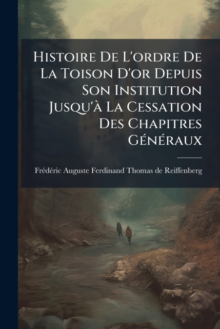 Histoire De L’ordre De La Toison D’or Depuis Son Institution Jusqu’à La Cessation Des Chapitres Généraux