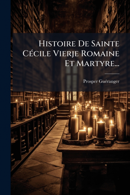 Histoire De Sainte Cécile Vierje Romaine Et Martyre...