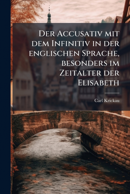 Der Accusativ mit dem Infinitiv in der englischen Sprache, besonders im Zeitalter der Elisabeth