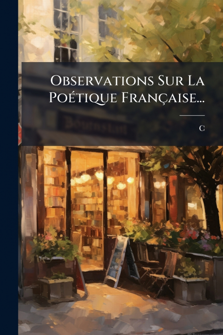 Observations Sur La Poétique Française...