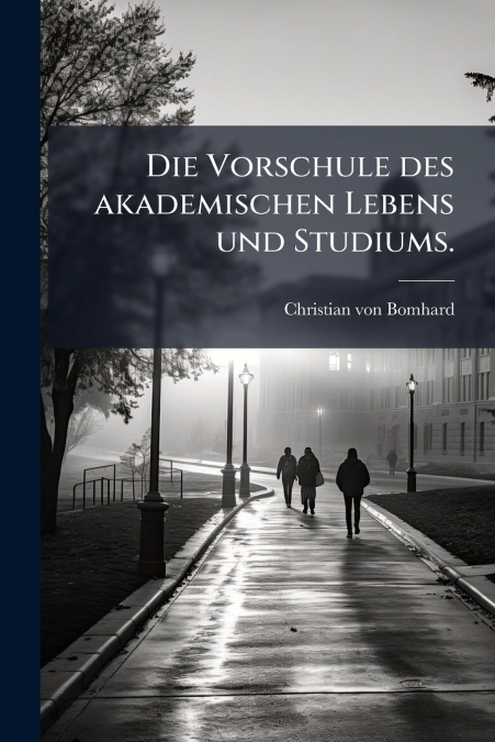 Die Vorschule des akademischen Lebens und Studiums.