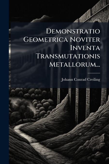 Demonstratio Geometrica Noviter Inventa Transmutationis Metallorum...