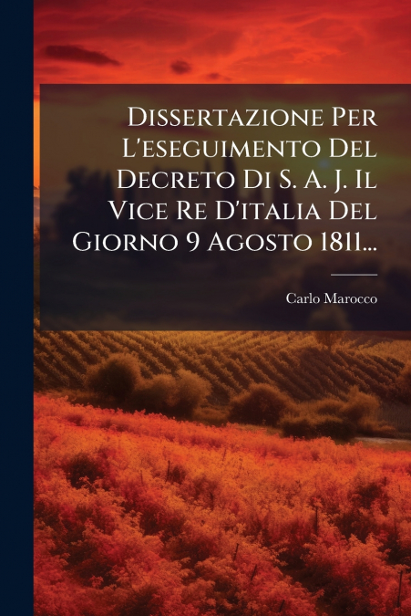 Dissertazione Per L’eseguimento Del Decreto Di S. A. J. Il Vice Re D’italia Del Giorno 9 Agosto 1811...
