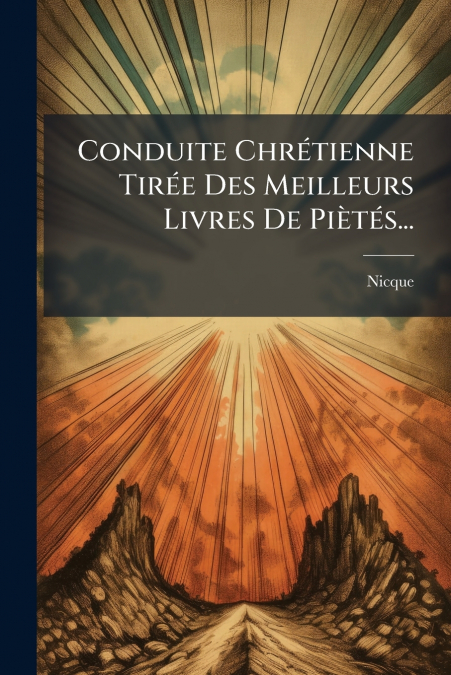 Conduite Chrétienne Tirée Des Meilleurs Livres De Piètés...