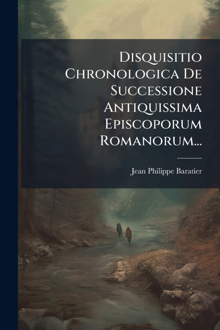 Disquisitio Chronologica De Successione Antiquissima Episcoporum Romanorum...
