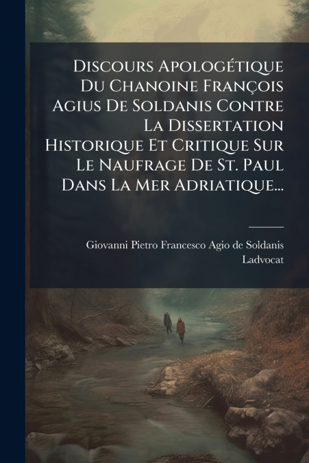 Discours Apologétique Du Chanoine François Agius De Soldanis Contre La Dissertation Historique Et Critique Sur Le Naufrage De St. Paul Dans La Mer Adriatique...