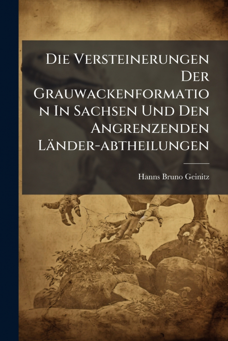 Die Versteinerungen Der Grauwackenformation In Sachsen Und Den Angrenzenden Länder-abtheilungen