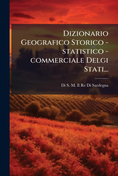 Dizionario Geografico Storico -statistico -commerciale Delgi Stati...