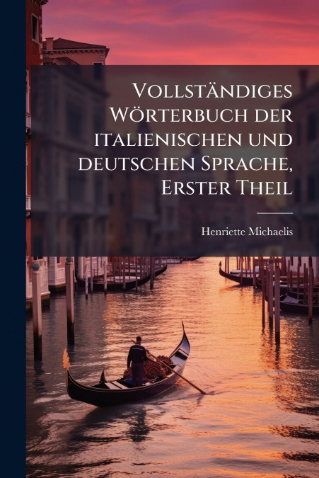 Vollständiges Wörterbuch der italienischen und deutschen Sprache, Erster Theil