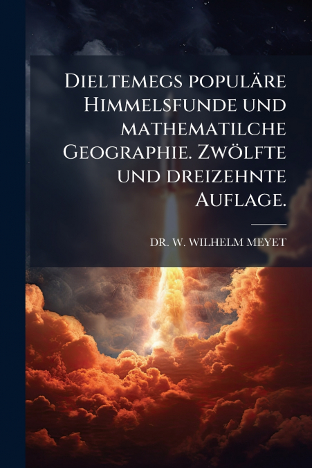 Dieltemegs populäre Himmelsfunde und mathematilche Geographie. Zwölfte und dreizehnte Auflage.