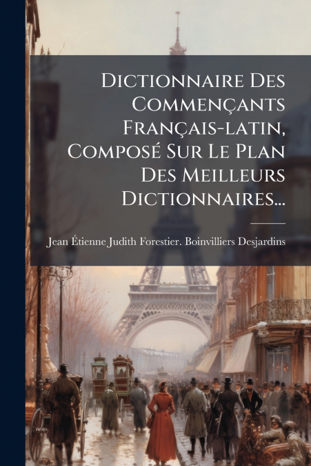 Dictionnaire Des Commençants Français-latin, Composé Sur Le Plan Des Meilleurs Dictionnaires...