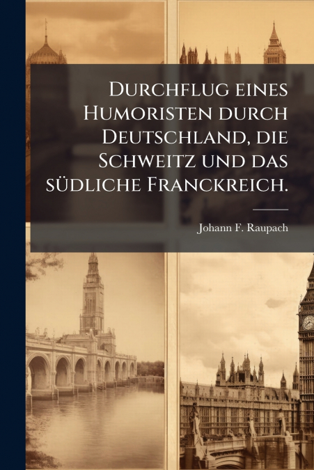 Durchflug eines Humoristen durch Deutschland, die Schweitz und das südliche Franckreich.