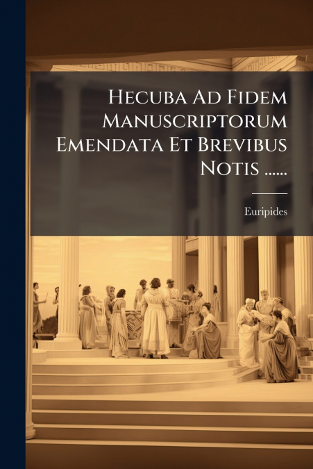 Hecuba Ad Fidem Manuscriptorum Emendata Et Brevibus Notis ......