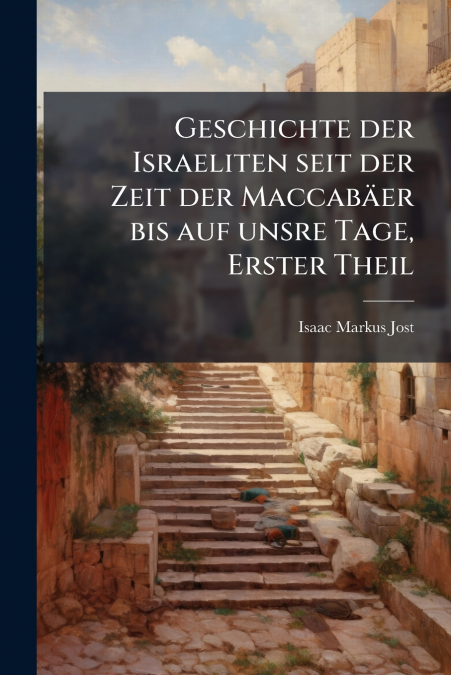 Geschichte der Israeliten seit der Zeit der Maccabäer bis auf unsre Tage, Erster Theil