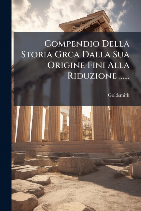 Compendio Della Storia Grca Dalla Sua Origine Fini Alla Riduzione ......
