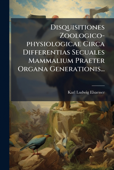 Disquisitiones Zoologico-physiologicae Circa Differentias Secuales Mammalium Praeter Organa Generationis...